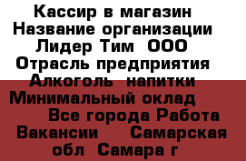 Кассир в магазин › Название организации ­ Лидер Тим, ООО › Отрасль предприятия ­ Алкоголь, напитки › Минимальный оклад ­ 23 000 - Все города Работа » Вакансии   . Самарская обл.,Самара г.